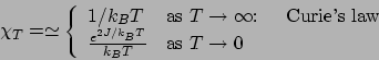 \begin{displaymath}
\chi_T =
\simeq \left\{ \begin{array}{ll}
1/k_BT & \mbox...
...BT} }{k_BT} & \mbox{as $T \rightarrow 0$}
\end{array} \right.
\end{displaymath}