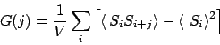 \begin{displaymath}
G(j) = \frac{1}{V} \sum_i \left[
\langle\, S_i S_{i+j}\rangle
- \langle\ S_i \rangle^2 \right]
\end{displaymath}