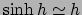$\sinh h\simeq h$