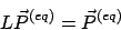 \begin{displaymath}
L \vec{P}^{(eq)} = \vec{P}^{(eq)}
\end{displaymath}