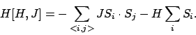 \begin{displaymath}
H[H,J] = - \sum_{<i,j>} J S_i \cdot S_j - H \sum_i S_i .
\end{displaymath}