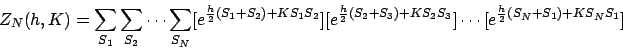 \begin{displaymath}
Z_N(h,K) = \sum_{S_1} \sum_{S_2} \cdots \sum_{S_N}
[ e^{ \...
...S_2 S_3 } ] \cdots
[ e^{ \frac{h}{2}(S_N+S_1) + K S_N S_1 } ]
\end{displaymath}
