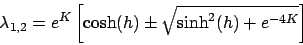 \begin{displaymath}
\lambda_{1,2} = e^K \left[ \cosh(h) \pm \sqrt{ \sinh^2(h)+e^{-4K} }
\right]
\end{displaymath}